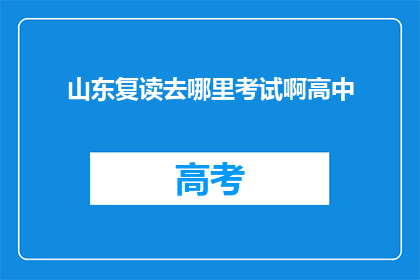山东复读去哪里考试啊高中(山东高中生复读考试地点选择指南)
