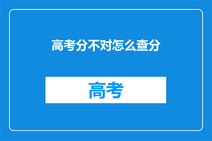 高考分不对怎么查分(高考分数有疑问，如何查询？)
