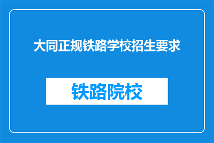 大同正规铁路学校招生要求(您是否想了解大同正规铁路学校的招生要求？)