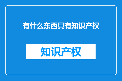 有什么东西具有知识产权(哪些事物拥有知识产权？)