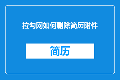 拉勾网如何删除简历附件(如何彻底移除拉勾网上的简历附件？)