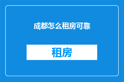 成都怎么租房可靠(成都租房，如何确保选择的房源可靠？)