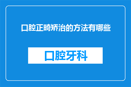 口腔正畸矫治的方法有哪些(口腔正畸矫治有哪些方法？)