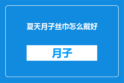 夏天月子丝巾怎么戴好(如何优雅地佩戴夏天的月子丝巾？)
