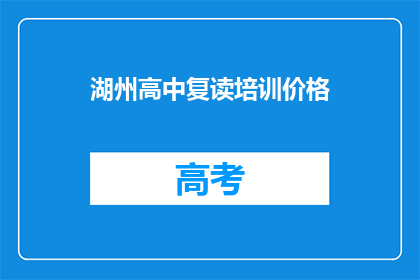 湖州高中复读培训价格(湖州高中复读培训价格是多少？)