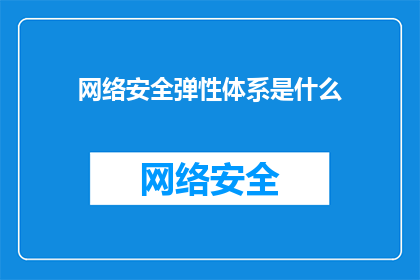 网络安全弹性体系是什么(网络安全弹性体系是什么？)
