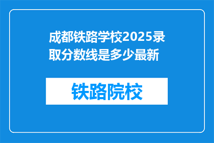 成都铁路学校2025录取分数线是多少最新(成都铁路学校2025年录取分数线是多少？)