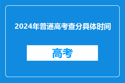 2024年普通高考查分具体时间(2024年高考分数何时公布？)