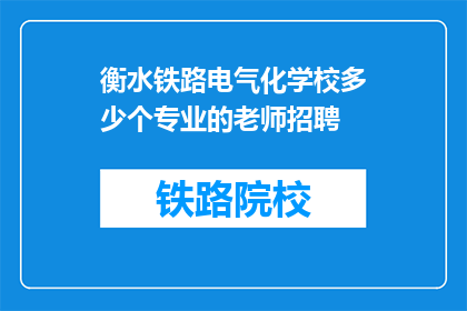 衡水铁路电气化学校多少个专业的老师招聘(衡水铁路电气化学校招聘多少位专业老师？)