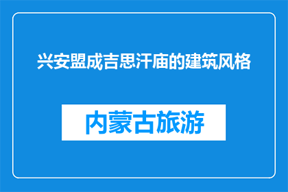 兴安盟成吉思汗庙的建筑风格(兴安盟成吉思汗庙的建筑风格是什么？)
