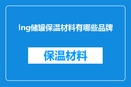 lng储罐保温材料有哪些品牌(哪些品牌提供LNG储罐保温材料？)