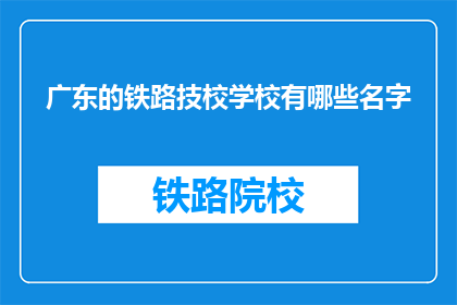 广东的铁路技校学校有哪些名字(广东铁路技术学校有哪些名字？)