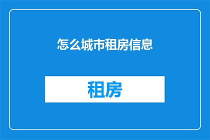 怎么城市租房信息(如何获取城市租房信息？)
