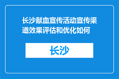 长沙献血宣传活动宣传渠道效果评估和优化如何(如何评估和优化长沙献血宣传活动的渠道效果？)
