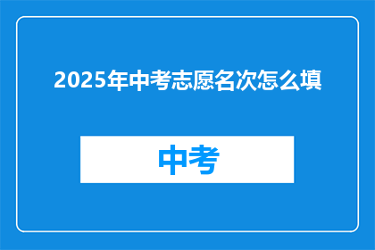 2025年中考志愿名次怎么填(2025年中考志愿填报：如何正确填写名次？)