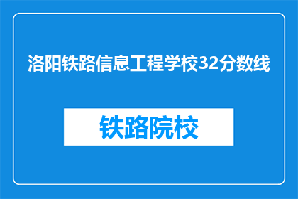 洛阳铁路信息工程学校32分数线(洛阳铁路信息工程学校32分数线是多少？)