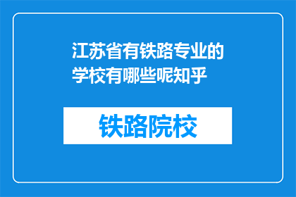 江苏省有铁路专业的学校有哪些呢知乎(江苏省内有哪些铁路专业学校？)