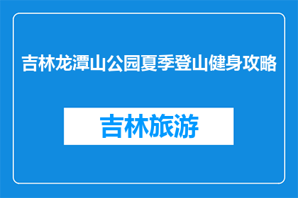 吉林龙潭山公园夏季登山健身攻略(夏季吉林龙潭山公园登山健身，你准备好了吗？)
