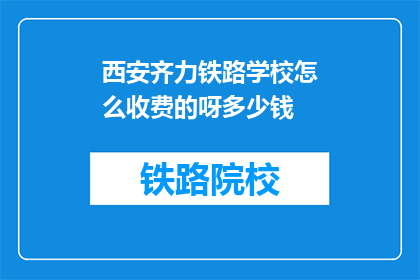 西安齐力铁路学校怎么收费的呀多少钱(西安齐力铁路学校收费标准是多少？)