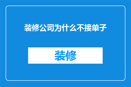 装修公司为什么不接单子(装修公司为何不接单？)