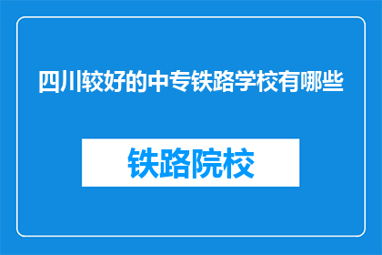 四川较好的中专铁路学校有哪些(四川地区哪些中专铁路学校较为优秀？)