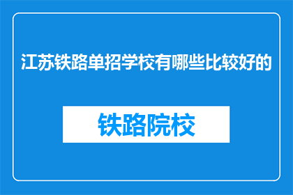 江苏铁路单招学校有哪些比较好的(江苏铁路单招学校有哪些比较好的疑问句长标题？)