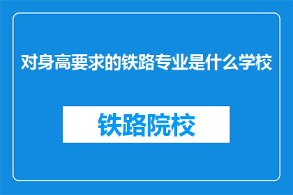 对身高要求的铁路专业是什么学校(铁路专业对身高有具体要求的学校有哪些？)