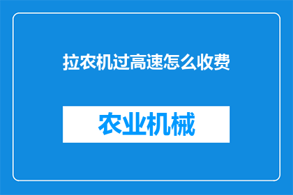拉农机过高速怎么收费(如何收费以通过高速农机？)