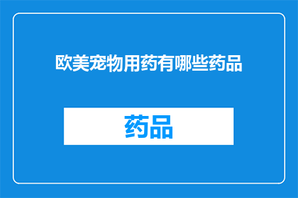 欧美宠物用药有哪些药品(欧美宠物用药有哪些药品？)