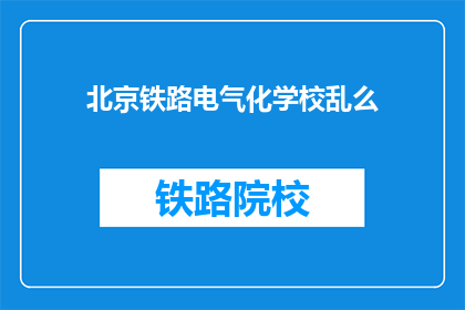 北京铁路电气化学校乱么(北京铁路电气化学校是否安全？)