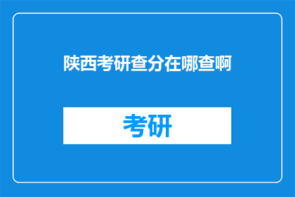 陕西考研查分在哪查啊(如何查询陕西考研成绩？)