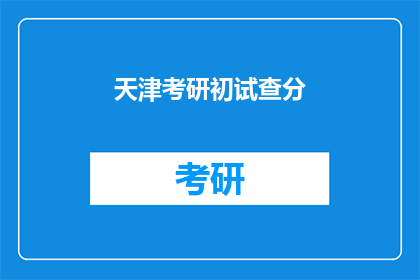 天津考研初试查分(天津考研初试成绩何时公布？)