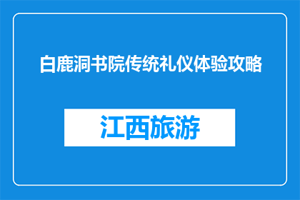 白鹿洞书院传统礼仪体验攻略(体验白鹿洞书院传统礼仪：您不可错过的攻略)