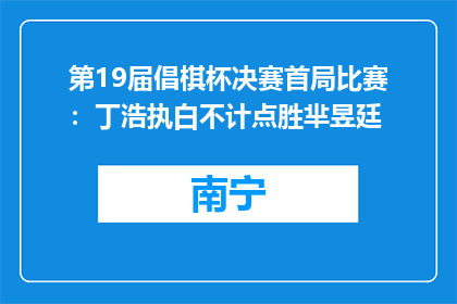 第19届倡棋杯决赛首局比赛：丁浩执白不计点胜芈昱廷