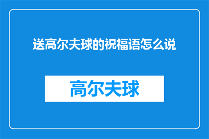 送高尔夫球的祝福语怎么说(如何用高尔夫球作为礼物传递祝福？)