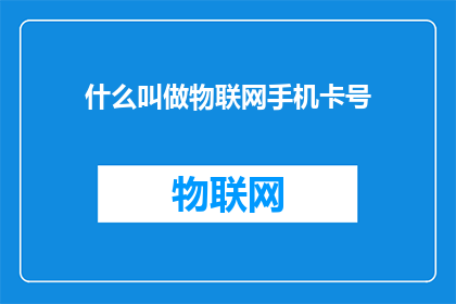 什么叫做物联网手机卡号(物联网手机卡号是什么？)