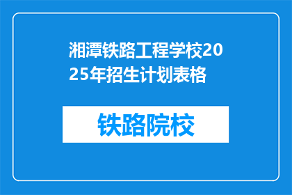 湘潭铁路工程学校2025年招生计划表格(湘潭铁路工程学校2025年招生计划表：你准备好迎接未来了吗？)