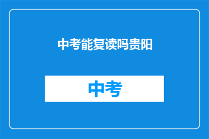中考能复读吗贵阳(中考复读政策是否适用于贵阳地区？)