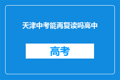 天津中考能再复读吗高中(天津中考后是否有机会再次复读？高中阶段能否重修学业？)