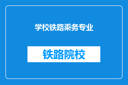 学校铁路乘务专业(您是否对铁路乘务专业感兴趣？)