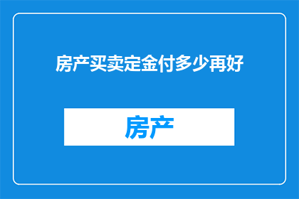 房产买卖定金付多少再好(房产交易中，定金的支付额度究竟应该多少才合适？)