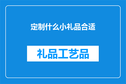 定制什么小礼品合适(如何选择适合的定制小礼品以表达心意？)