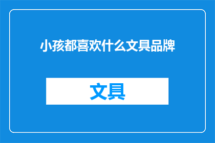 小孩都喜欢什么文具品牌(孩子们的文具世界：他们钟爱的哪些品牌？)