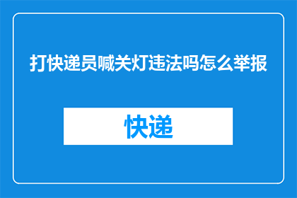 打快递员喊关灯违法吗怎么举报(关灯行为是否违法？如何举报快递员的不当行为？)