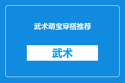 武术萌宝穿搭推荐(武术萌宝的时尚穿搭指南：如何打造既安全又酷炫的儿童武术装备？)