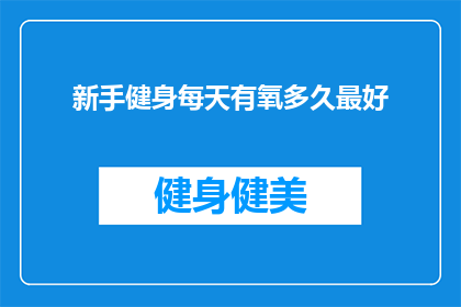 新手健身每天有氧多久最好(新手健身者每天进行有氧运动的最佳时长是多少？)