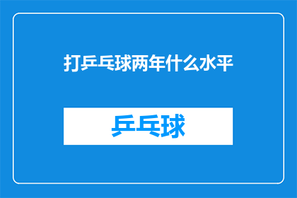 打乒乓球两年什么水平(两年打乒乓球能达到什么程度？)