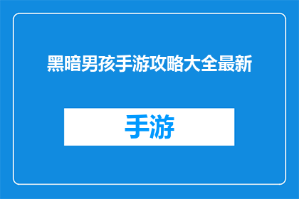 黑暗男孩手游攻略大全最新(黑暗男孩手游攻略大全最新能否提供详尽的指南，帮助玩家在这款充满挑战的移动游戏中取得胜利？)