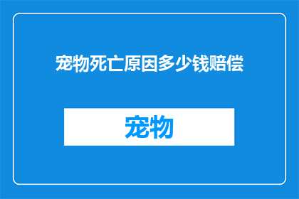 宠物死亡原因多少钱赔偿(宠物不幸离世，赔偿金究竟几何？)