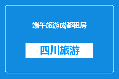 端午旅游成都租房(端午假期，您是否计划在成都租住房屋以享受旅游的乐趣？)